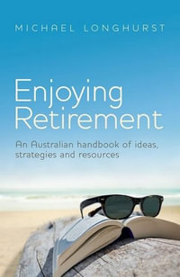 Enjoying Retirement : An Australian Handbook of Ideas, Strategies and Resources - Michael Longhurst