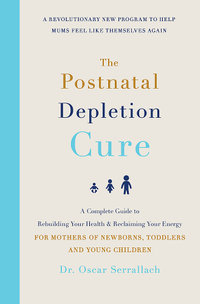 The Postnatal Depletion Cure : A complete guide to rebuilding your health and reclaiming your energy, for mothers of newborns, toddlers and young children - Dr Oscar Serrallach