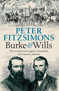 Burke and Wills : The Triumph and Tragedy of Australia's Most Famous Explorers - Peter FitzSimons