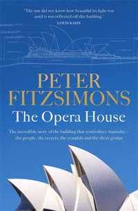 The Opera House : The extraordinary story of the Sydney building that symbolises Australia   the people, the secrets, the scandals and the sheer genius - Peter FitzSimons