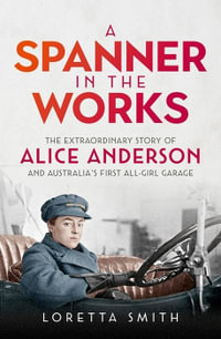 A Spanner in the Works : Extraordinary story of Alice Anderson and Australia's first all-girl garage - Loretta Smith