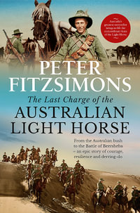 The Last Charge of the Australian Light Horse : From the Australian bush to the Battle of Beersheba - an epic story of courage, resilience and derring-do - Peter Fitzsimons