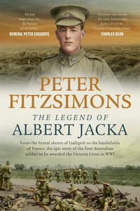 The Legend of Albert Jacka : From the Shores of Gallipoli to the Battlefields of France, the Epic Story and Fierce Battles of the First Australian - Peter Fitzsimons