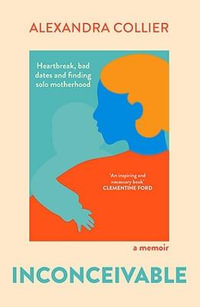 Inconceivable : Heartbreak, bad dates and finding solo motherhood - Alexandra Collier