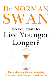 So You Want To Live Younger Longer? : The ultimate guide to longevity from Australia s most trusted doctor - Dr Norman Swan