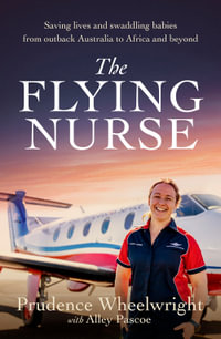 The Flying Nurse : Saving lives and swaddling babies from outback Australia to Africa and beyond - Prudence Wheelwright