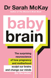 Baby Brain : The Surprising Neuroscience of How Pregnancy and Motherhood Sculpt Our Brains and Change Our Minds (for the Better) - Sarah McKay