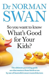 So You Want to Know What's Good for Your Kids? : The ultimate parenting guide on what matters from birth to ten by one of Australia's most trusted doctors - Dr Norman Swan