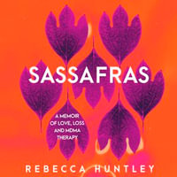 Sassafras : A memoir of love, loss and MDMA therapy - Rebecca Huntley