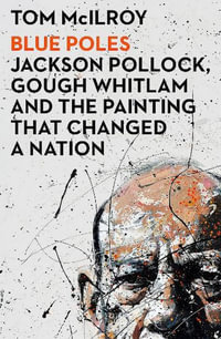 Blue Poles : Jackson Pollock, Gough Whitlam and the Painting That Changed a Nation - Tom McIlroy