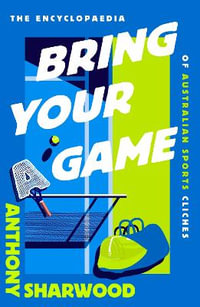 Bring Your A Game : The Encyclopaedia of Australian Sports Cliches - Anthony Sharwood