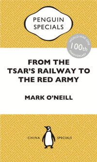 From the Tsar's Railway to the Red Army : The Experience of Chinese Labourers in Russia during the First World War and Bolshevik Revolution: Penguin Specials - Mark O'Neill