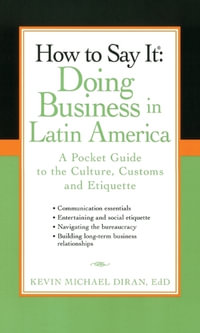 How to Say It : Doing Business in Latin America: A Pocket Guide to the Culture, Customs and Etiquette - Kevin Michael Diran