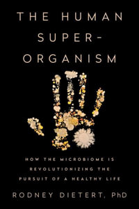 The Human Superorganism : How the Microbiome Is Revolutionizing the Pursuit of a Healthy Life - Rodney Dietert PhD