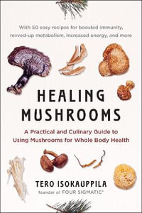 Healing Mushrooms : A Practical and Culinary Guide to Using Mushrooms for Whole Body Health - Tero Isokauppila