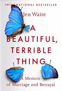 A Beautiful, Terrible Thing : A Memoir of Marriage and Betrayal - Jen Waite