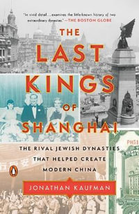 The Last Kings of Shanghai : The Rival Jewish Dynasties That Helped Create Modern China - Jonathan Kaufman