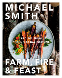 Farm, Fire & Feast : Recipes from the Inn at Bay Fortune - Michael Smith