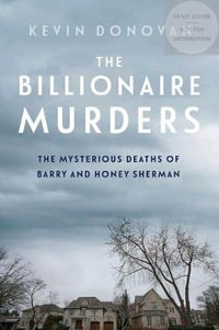 The Billionaire Murders : The Mysterious Deaths of Barry and Honey Sherman - Kevin Donovan