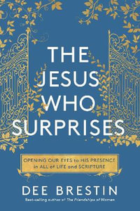 The Jesus Who Surprises : Opening Our Eyes to His Presence in All of Life and Scripture - Dee Brestin