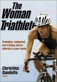 The Woman Triathlete : Technique, Equipment, and Training Advice Tailored to Your Needs - Christina Gandolfo