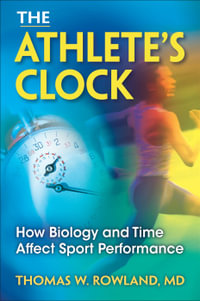 The Athlete's Clock : How Biology and Time Affect Sport Performance - Thomas W. Rowland