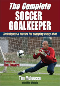 The Complete Soccer Goalkeeper : Techniques & Tactics for Stopping Every Shot