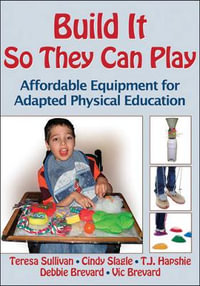 Build It So They Can Play : Affordable Equipment for Adapted Physical Education - Teresa Sullivan