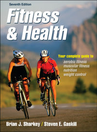 Fitness and Health - 7th Edition : Your Complete Guide to Aerobic Fitness, Muscular Fitness, Nutrition, Weight Control - Brian J. Sharkey