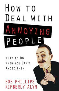 How to Deal with Annoying People : What to Do When You Can't Avoid Them - Bob Phillips