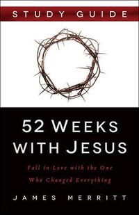 52 Weeks with Jesus Study Guide : Fall in Love with the One Who Changed Everything - James Merritt