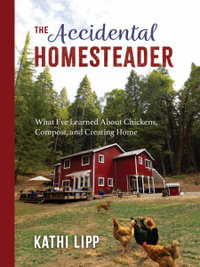 The Accidental Homesteader : What I've Learned About Chickens, Compost, and Creating Home - Kathi Lipp