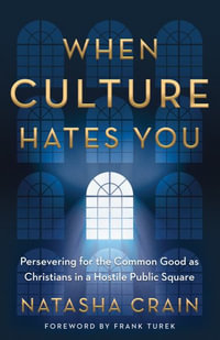 When Culture Hates You : Persevering for the Common Good as Christians in a Hostile Public Square - Natasha Crain