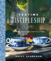 Teatime Discipleship : Sharing Faith One Cup at a Time - Sally Clarkson