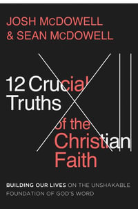 12 Crucial Truths of the Christian Faith : Building Our Lives on the Unshakable Foundation of God's Word - Josh McDowell