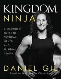 Kingdom Ninja : A Warrior's Guide to Physical, Mental, and Spiritual Health - Daniel Gil