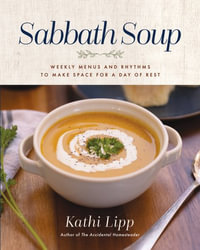 Sabbath Soup : Weekly Menus and Rhythms to Make Space for a Day of Rest - Kathi Lipp