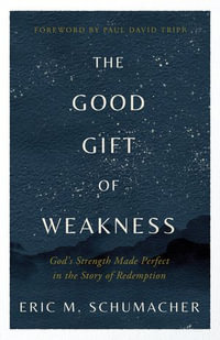 The Good Gift of Weakness : God's Strength Made Perfect in the Story of Redemption - Eric M Schumacher