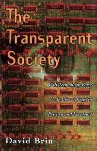 The Transparent Society : Will Technology Force Us To Choose Between Privacy And Freedom? - David Brin