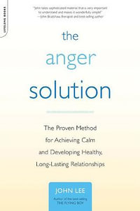 The Anger Solution : The Proven Method for Achieving Calm and Developing Healthy, Long-Lasting Relationships - John Lee