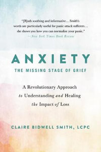 Anxiety: The Missing Stage of Grief : A Revolutionary Approach to Understanding and Healing the Impact of Loss - Claire Bidwell Smith