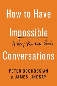 How to Have Impossible Conversations : A Very Practical Guide - Peter Boghossian