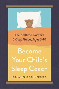 Become Your Child's Sleep Coach : Bedtime Doctor's 5-Step Guide, Ages 3-10 - Dr. Lynelle Schneeberg