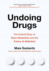 Undoing Drugs : How Harm Reduction is Changing the Future of Drugs and Addiction - Maia Szalavitz