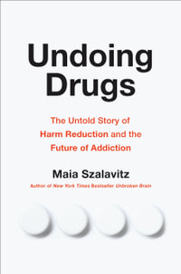 Undoing Drugs : How Harm Reduction is Changing the Future of Drugs and Addiction - Maia Szalavitz