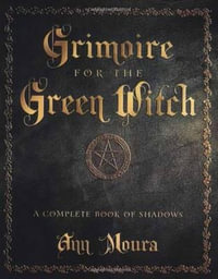 Grimoire for the Green Witch : A Complete Book of Shadows : A Complete Book of Shadows - Ann Moura