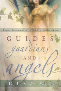 Guides, Guardians and Angels : Enhance Relationships with Your Spiritual Companions - D. J. Conway