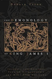 The Demonology of King James I : Includes the Original Text of Daemonologie and News from Scotland - Donald Tyson