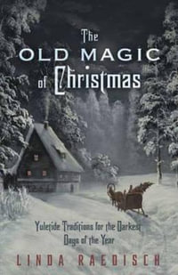 The Old Magic Of Christmas : Yuletide Traditions for the Darkest Days of the Year - Linda Raedisch