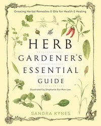 The Herb Gardener's Essential Guide : Creating Herbal Remedies and Oils for Health and Healing - Sandra Kynes